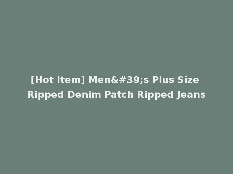 [Hot Item] Men's Plus Size Ripped Denim Patch Ripped Jeans