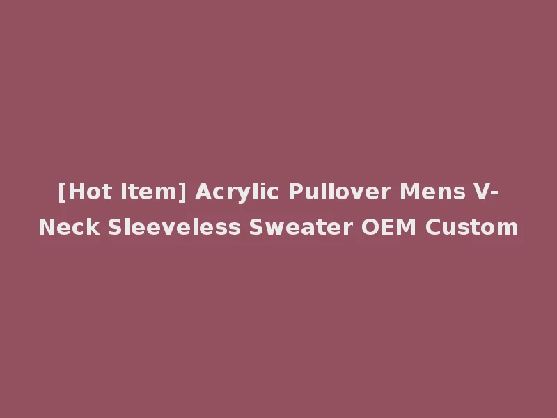 [Hot Item] Acrylic Pullover Mens V-Neck Sleeveless Sweater OEM Custom