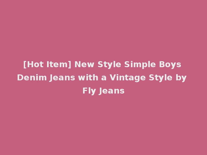 [Hot Item] New Style Simple Boys Denim Jeans with a Vintage Style by Fly Jeans