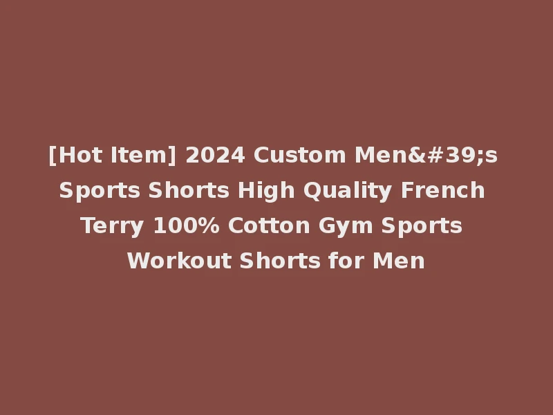 [Hot Item] 2024 Custom Men's Sports Shorts High Quality French Terry 100% Cotton Gym Sports Workout Shorts for Men