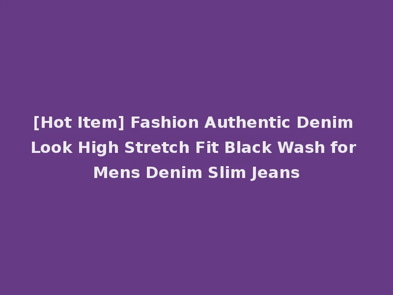 [Hot Item] Fashion Authentic Denim Look High Stretch Fit Black Wash for Mens Denim Slim Jeans
