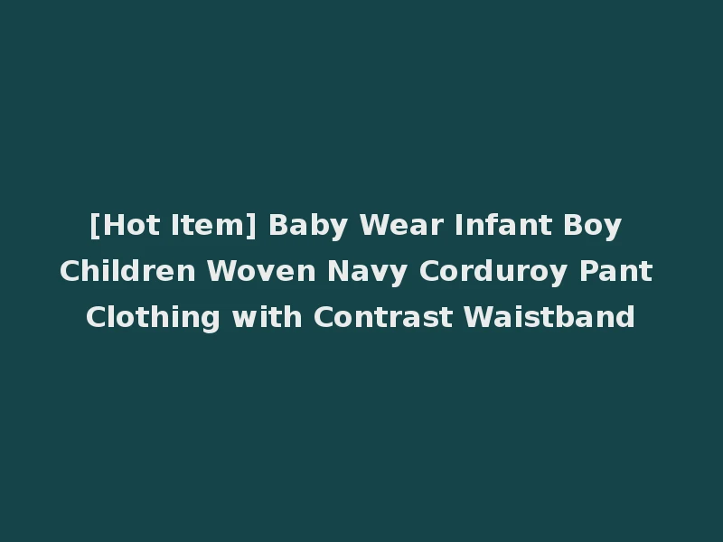 [Hot Item] Baby Wear Infant Boy Children Woven Navy Corduroy Pant Clothing with Contrast Waistband
