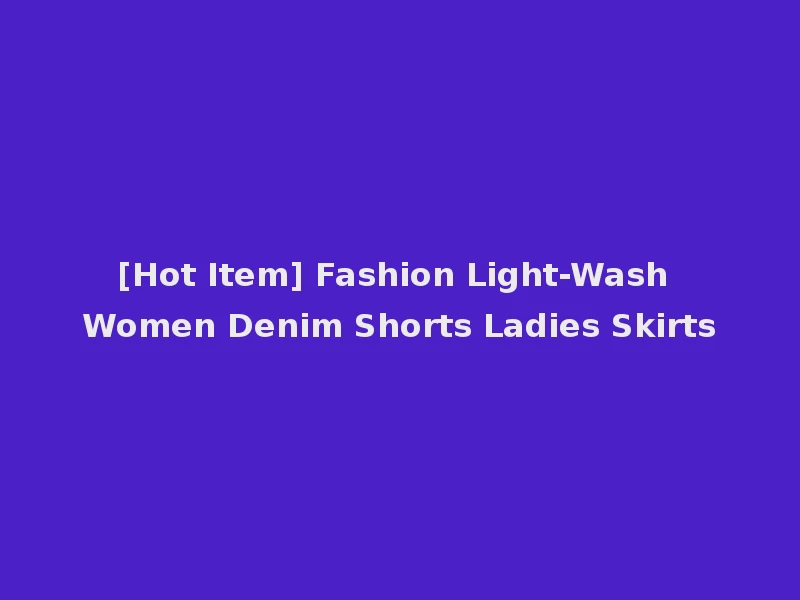 [Hot Item] Fashion Light-Wash Women Denim Shorts Ladies Skirts