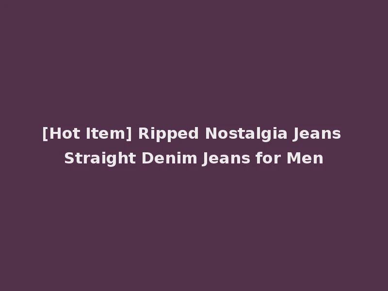 [Hot Item] Ripped Nostalgia Jeans Straight Denim Jeans for Men