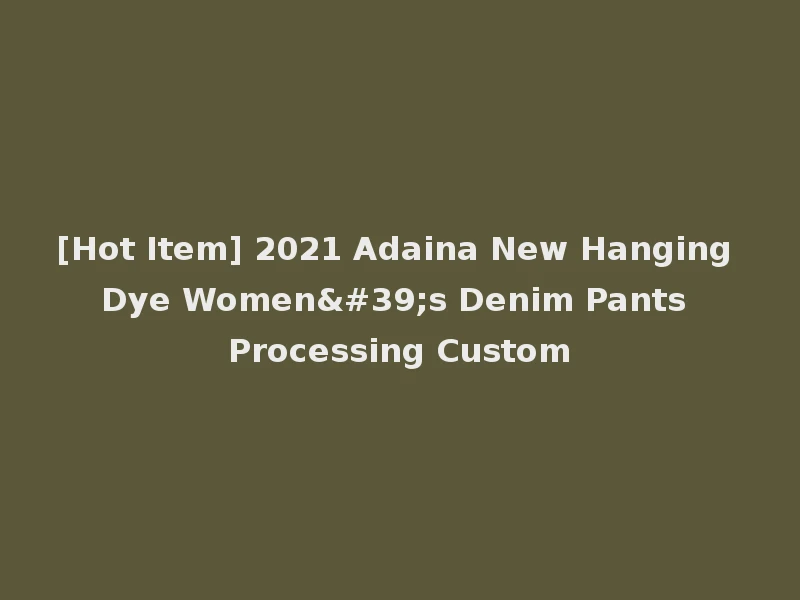 [Hot Item] 2021 Adaina New Hanging Dye Women's Denim Pants Processing Custom