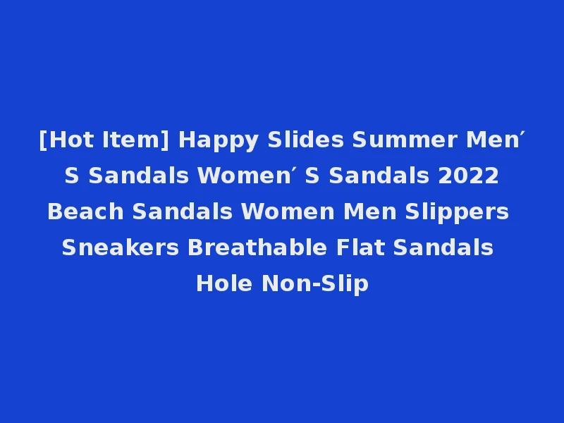 [Hot Item] Happy Slides Summer Men′ S Sandals Women′ S Sandals 2022 Beach Sandals Women Men Slippers Sneakers Breathable Flat Sandals Hole Non-Slip