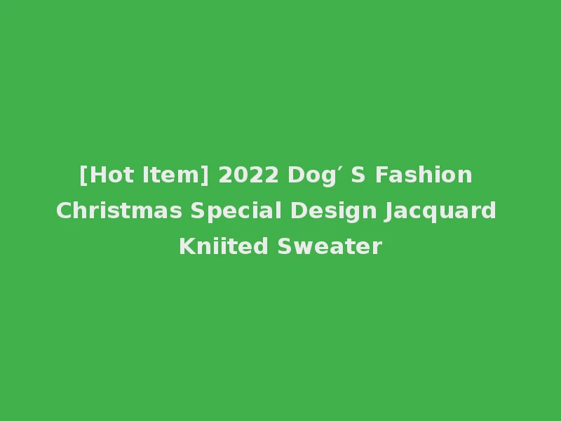 [Hot Item] 2022 Dog′ S Fashion Christmas Special Design Jacquard Kniited Sweater