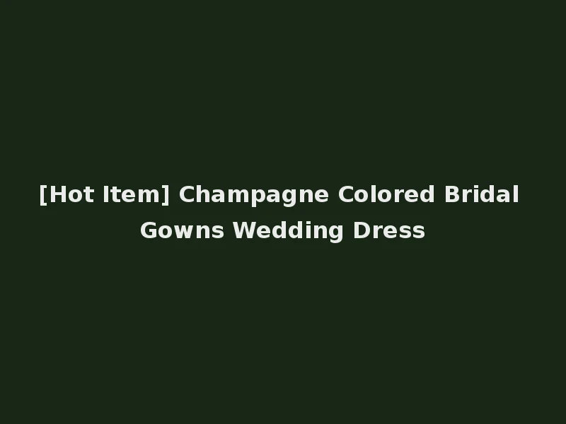 [Hot Item] Champagne Colored Bridal Gowns Wedding Dress