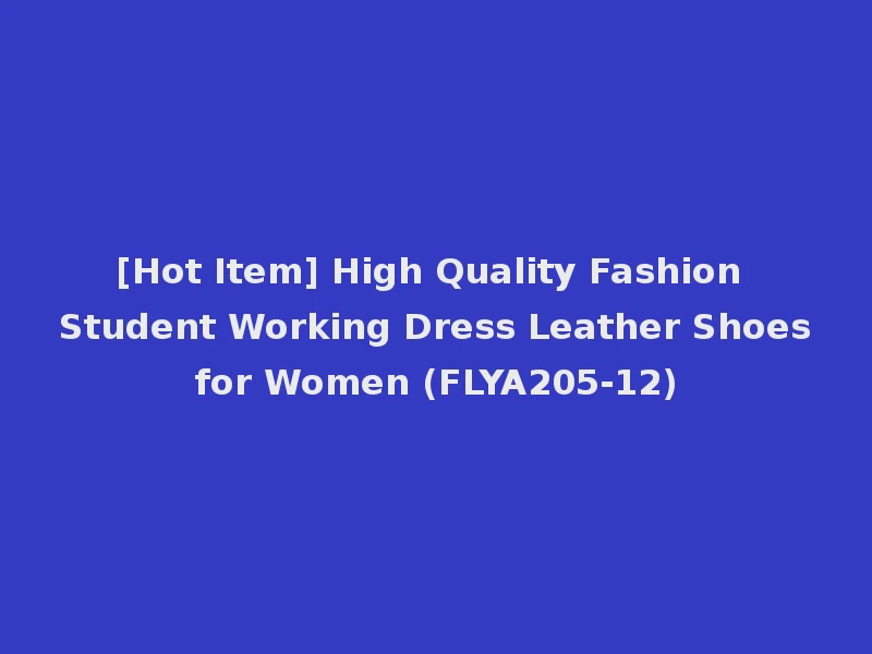 [Hot Item] High Quality Fashion Student Working Dress Leather Shoes for Women (FLYA205-12)