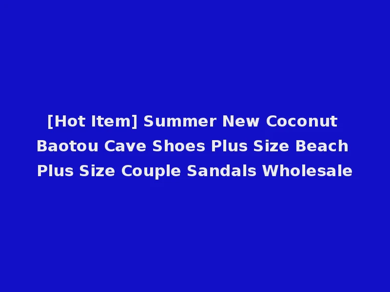 [Hot Item] Summer New Coconut Baotou Cave Shoes Plus Size Beach Plus Size Couple Sandals Wholesale
