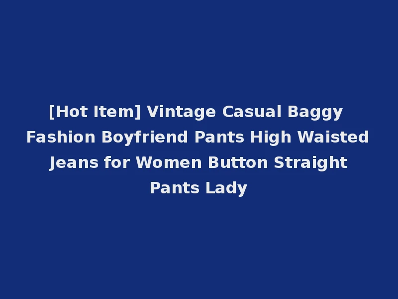 [Hot Item] Vintage Casual Baggy Fashion Boyfriend Pants High Waisted Jeans for Women Button Straight Pants Lady