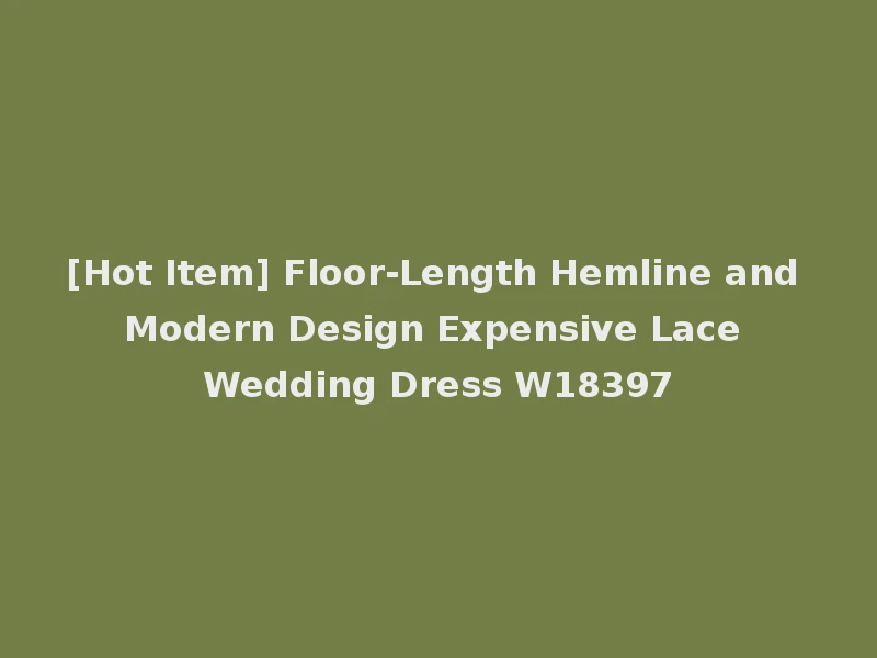 [Hot Item] Floor-Length Hemline and Modern Design Expensive Lace Wedding Dress W18397