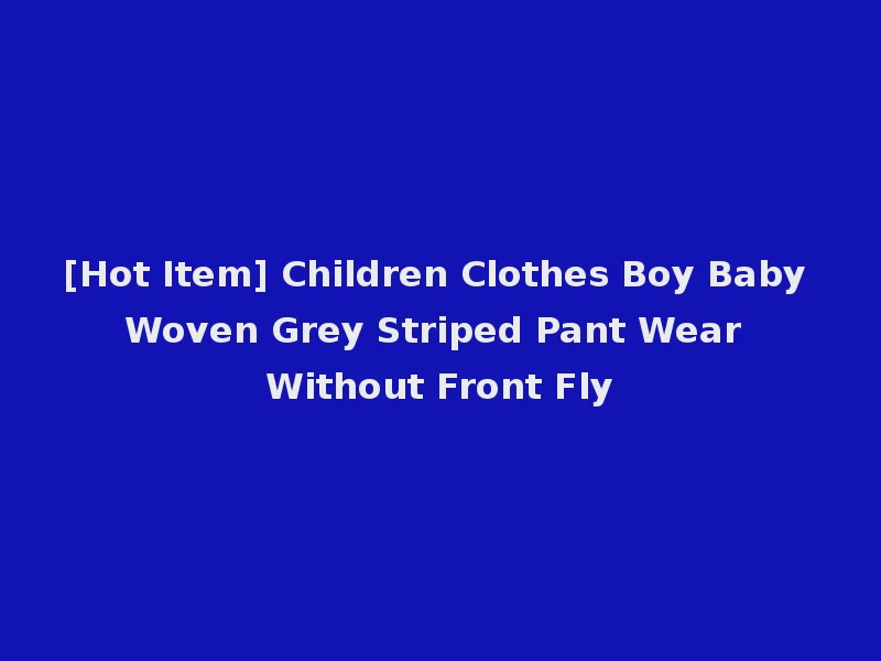 [Hot Item] Children Clothes Boy Baby Woven Grey Striped Pant Wear Without Front Fly
