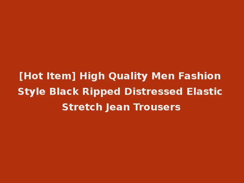 [Hot Item] High Quality Men Fashion Style Black Ripped Distressed Elastic Stretch Jean Trousers