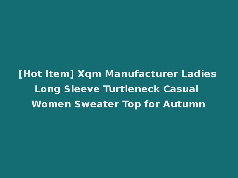 [Hot Item] Xqm Manufacturer Ladies Long Sleeve Turtleneck Casual Women Sweater Top for Autumn