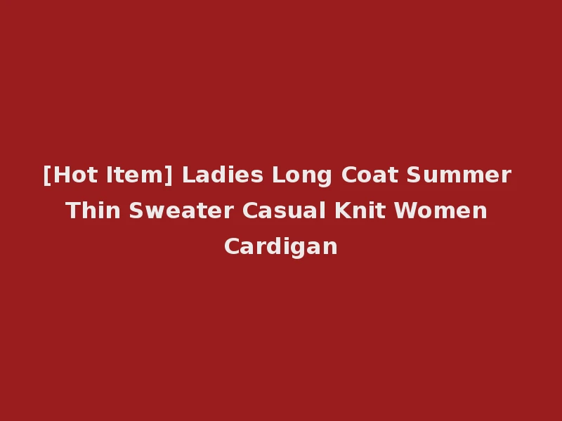 [Hot Item] Ladies Long Coat Summer Thin Sweater Casual Knit Women Cardigan