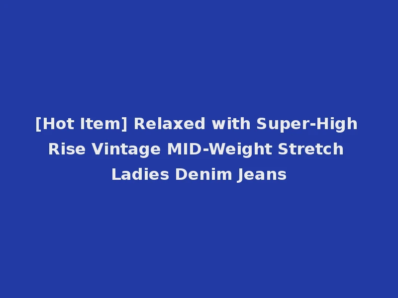 [Hot Item] Relaxed with Super-High Rise Vintage MID-Weight Stretch Ladies Denim Jeans