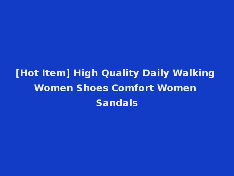 [Hot Item] High Quality Daily Walking Women Shoes Comfort Women Sandals