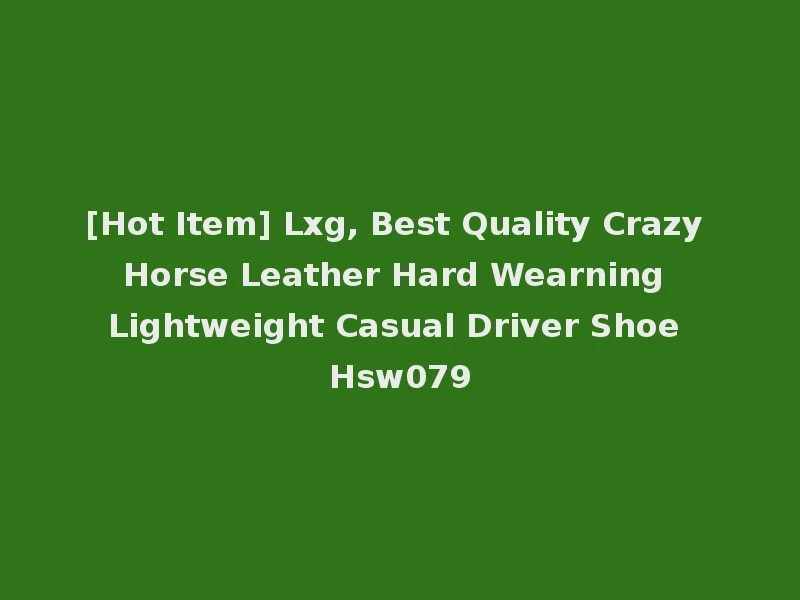 [Hot Item] Lxg, Best Quality Crazy Horse Leather Hard Wearning Lightweight Casual Driver Shoe Hsw079