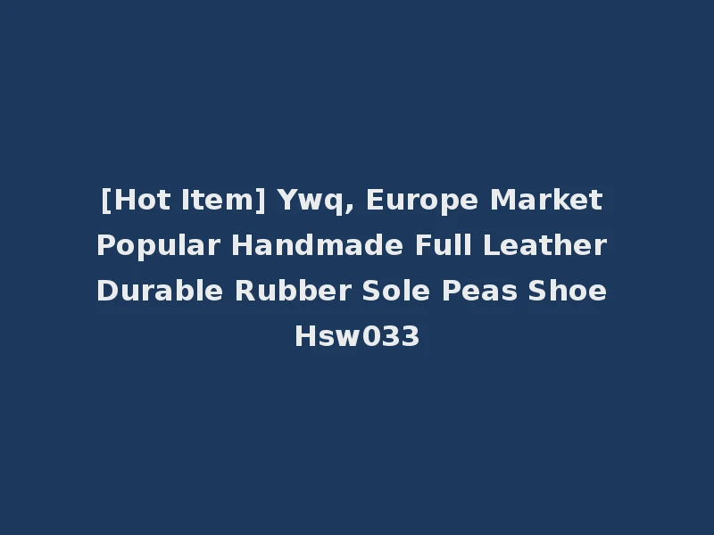 [Hot Item] Ywq, Europe Market Popular Handmade Full Leather Durable Rubber Sole Peas Shoe Hsw033