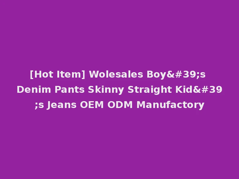 [Hot Item] Wolesales Boy's Denim Pants Skinny Straight Kid's Jeans OEM ODM Manufactory