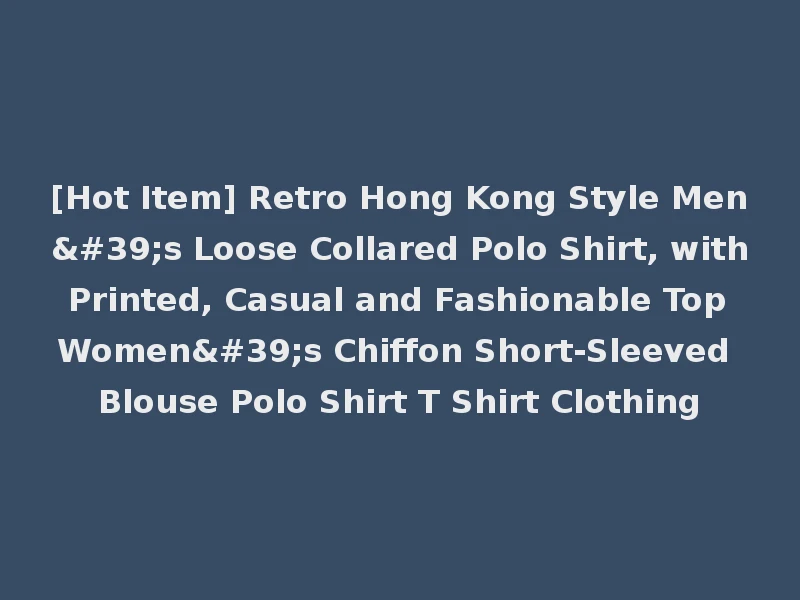 [Hot Item] Retro Hong Kong Style Men's Loose Collared Polo Shirt, with Printed, Casual and Fashionable Top Women's Chiffon Short-Sleeved Blouse Polo Shirt T Shirt Clothing