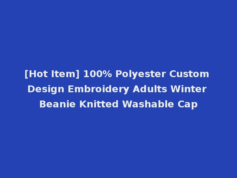 [Hot Item] 100% Polyester Custom Design Embroidery Adults Winter Beanie Knitted Washable Cap