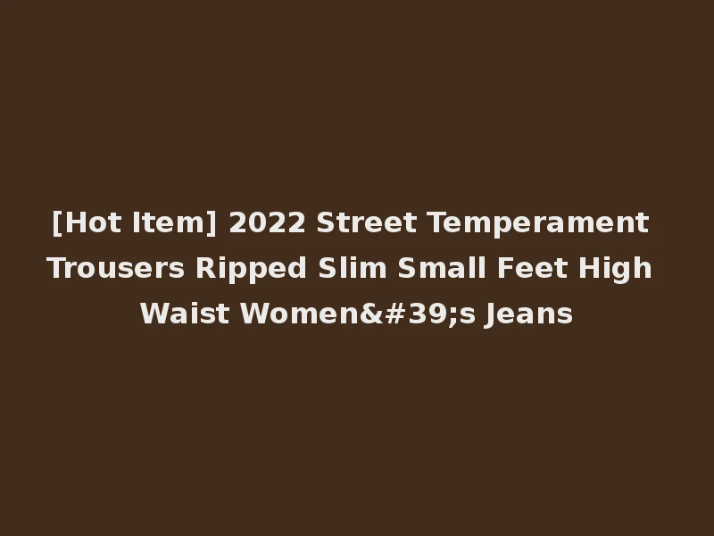 [Hot Item] 2022 Street Temperament Trousers Ripped Slim Small Feet High Waist Women's Jeans