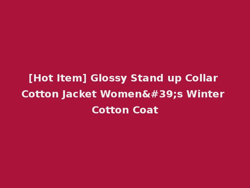 [Hot Item] Glossy Stand up Collar Cotton Jacket Women's Winter Cotton Coat