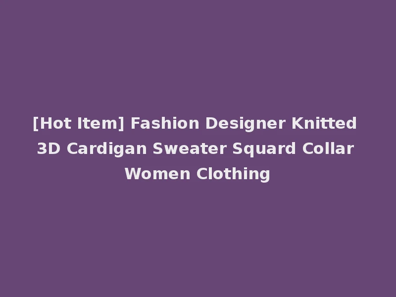 [Hot Item] Fashion Designer Knitted 3D Cardigan Sweater Squard Collar Women Clothing