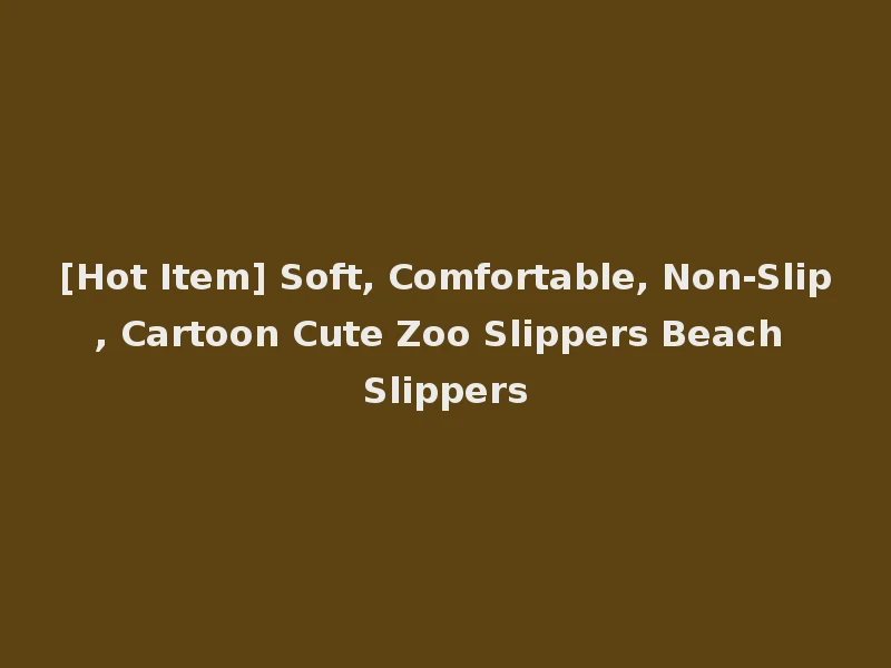 [Hot Item] Soft, Comfortable, Non-Slip, Cartoon Cute Zoo Slippers Beach Slippers