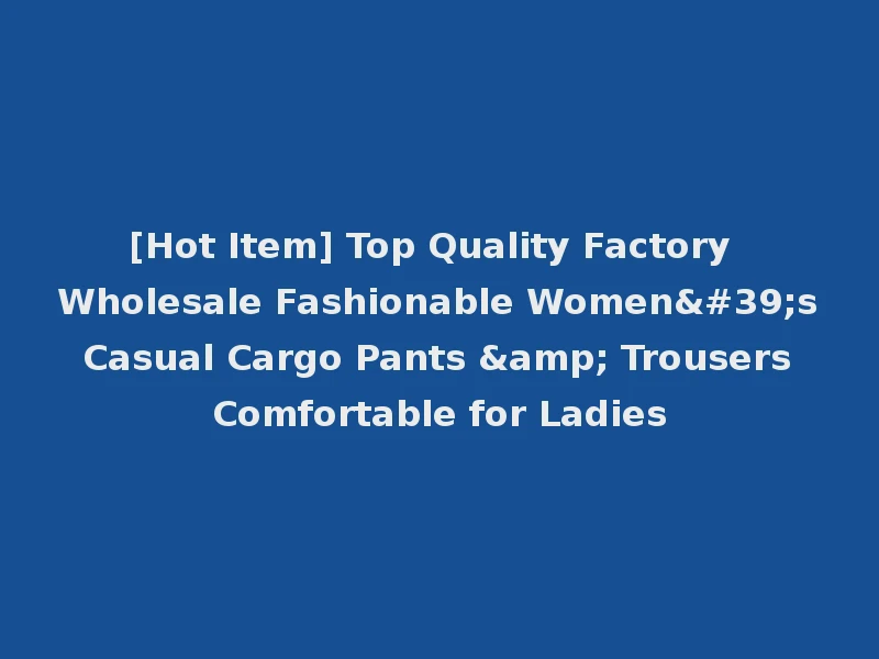 [Hot Item] Top Quality Factory Wholesale Fashionable Women's Casual Cargo Pants & Trousers Comfortable for Ladies