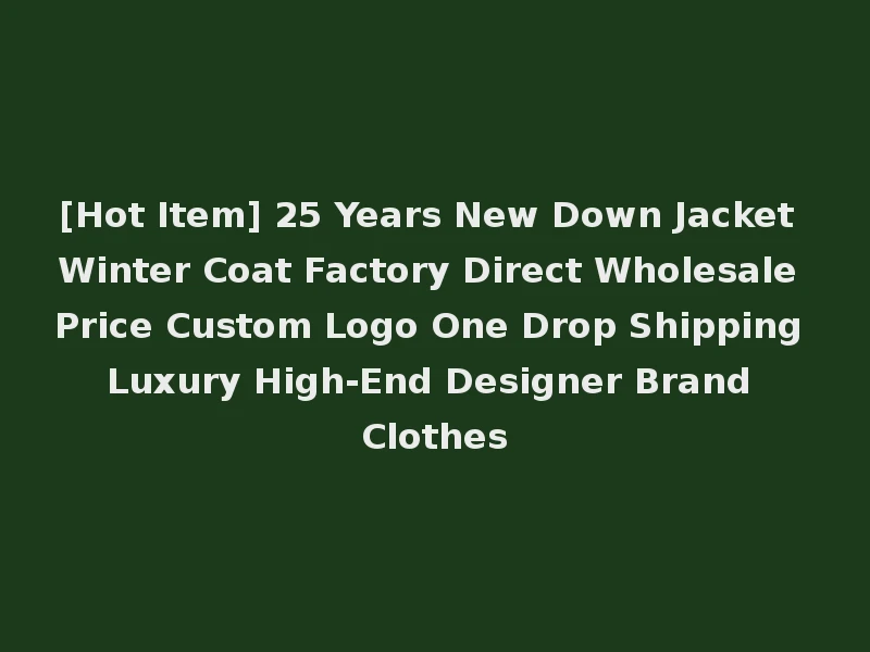 [Hot Item] 25 Years New Down Jacket Winter Coat Factory Direct Wholesale Price Custom Logo One Drop Shipping Luxury High-End Designer Brand Clothes