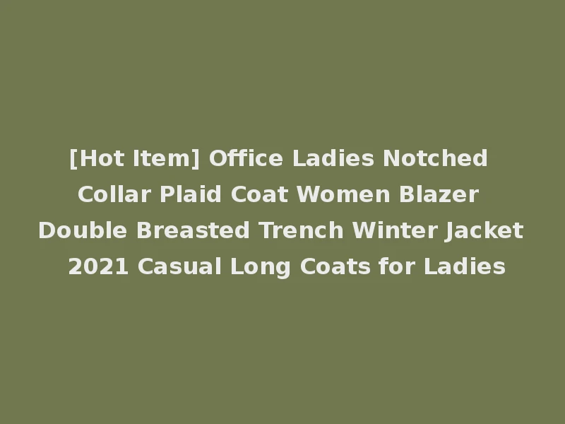 [Hot Item] Office Ladies Notched Collar Plaid Coat Women Blazer Double Breasted Trench Winter Jacket 2021 Casual Long Coats for Ladies