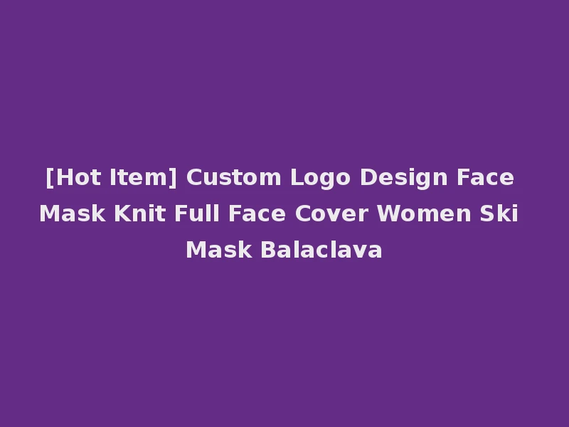[Hot Item] Custom Logo Design Face Mask Knit Full Face Cover Women Ski Mask Balaclava