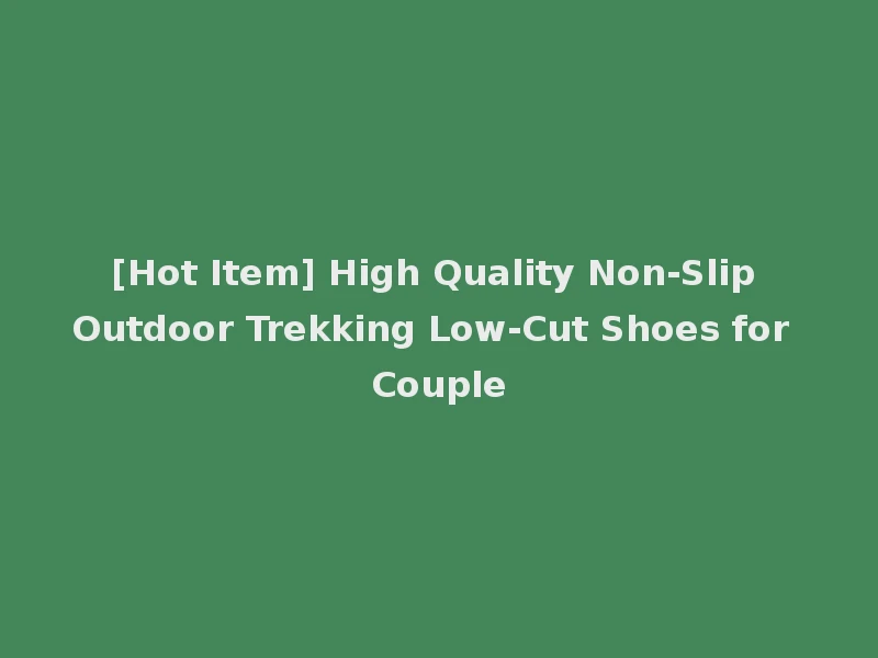 [Hot Item] High Quality Non-Slip Outdoor Trekking Low-Cut Shoes for Couple