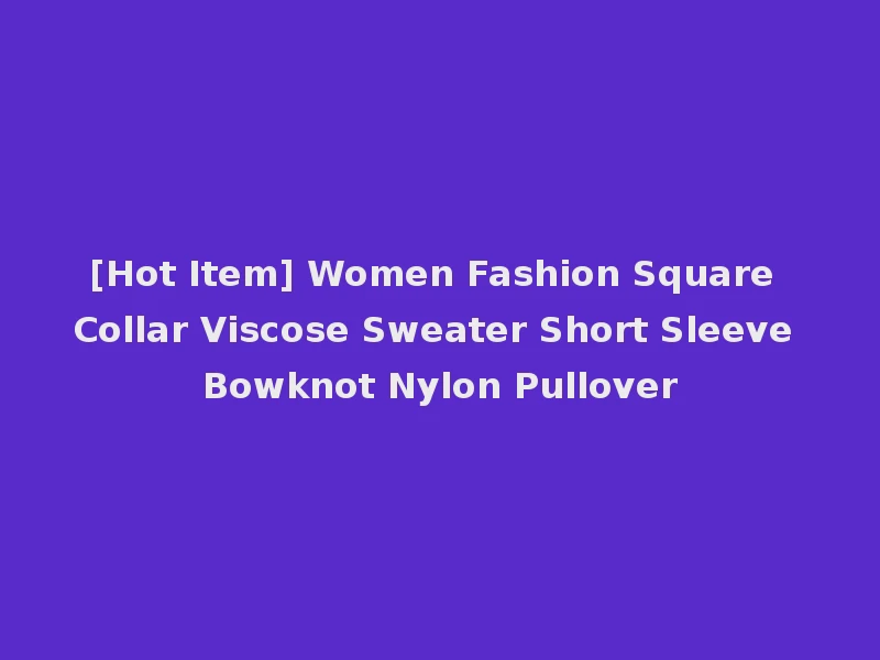 [Hot Item] Women Fashion Square Collar Viscose Sweater Short Sleeve Bowknot Nylon Pullover