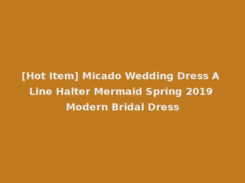 [Hot Item] Micado Wedding Dress A Line Halter Mermaid Spring 2019 Modern Bridal Dress
