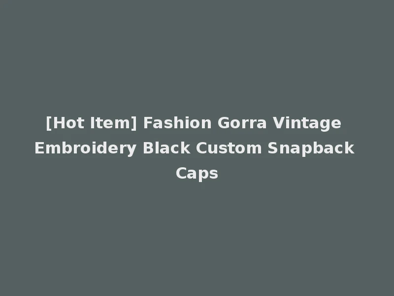 [Hot Item] Fashion Gorra Vintage Embroidery Black Custom Snapback Caps