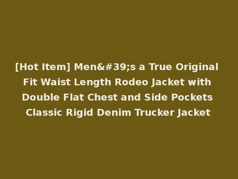 [Hot Item] Men's a True Original Fit Waist Length Rodeo Jacket with Double Flat Chest and Side Pockets Classic Rigid Denim Trucker Jacket