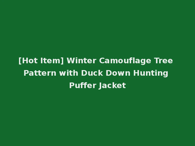 [Hot Item] Winter Camouflage Tree Pattern with Duck Down Hunting Puffer Jacket