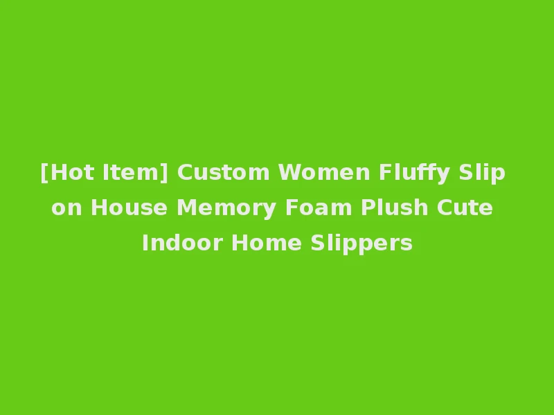 [Hot Item] Custom Women Fluffy Slip on House Memory Foam Plush Cute Indoor Home Slippers