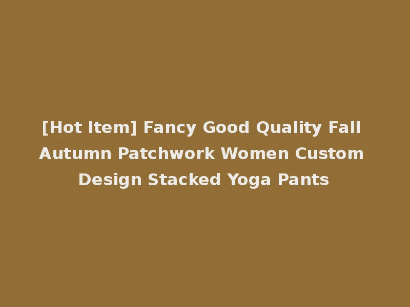 [Hot Item] Fancy Good Quality Fall Autumn Patchwork Women Custom Design Stacked Yoga Pants