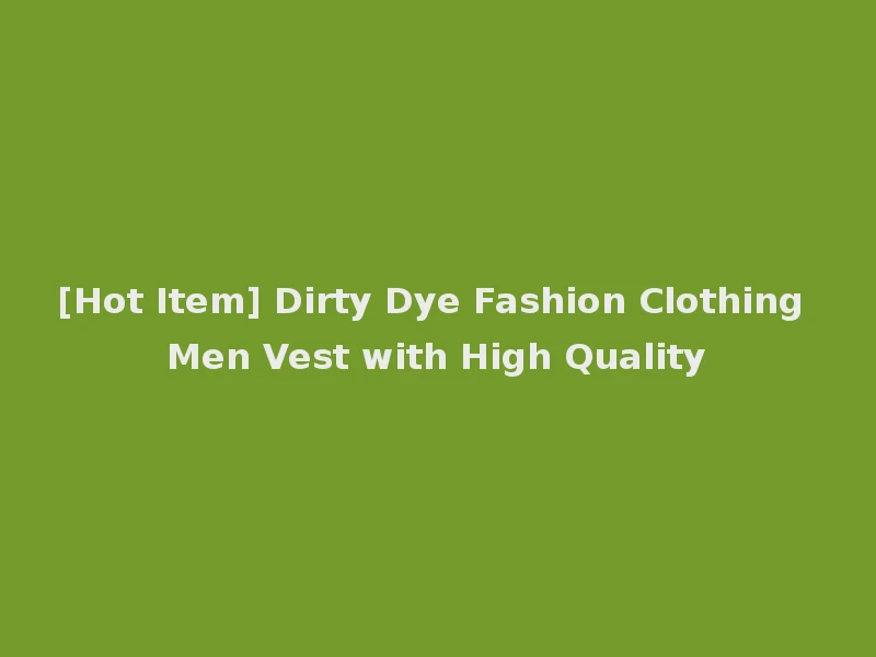 [Hot Item] Dirty Dye Fashion Clothing Men Vest with High Quality