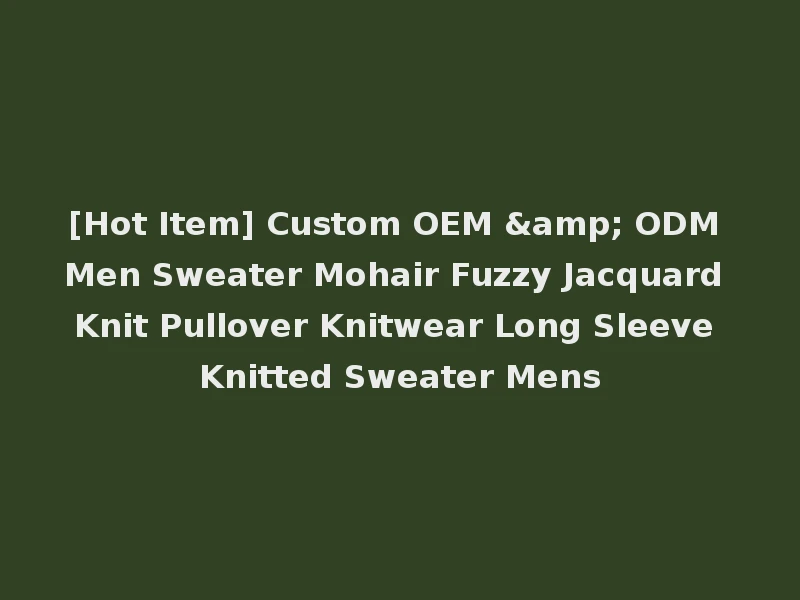 [Hot Item] Custom OEM & ODM Men Sweater Mohair Fuzzy Jacquard Knit Pullover Knitwear Long Sleeve Knitted Sweater Mens