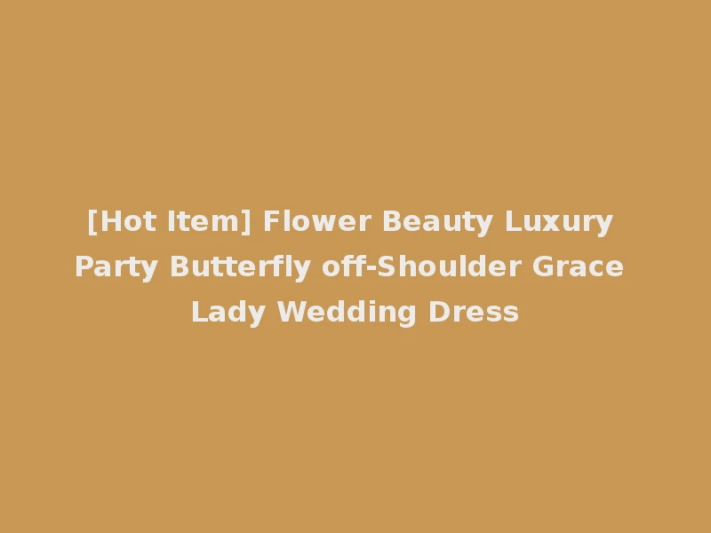 [Hot Item] Flower Beauty Luxury Party Butterfly off-Shoulder Grace Lady Wedding Dress