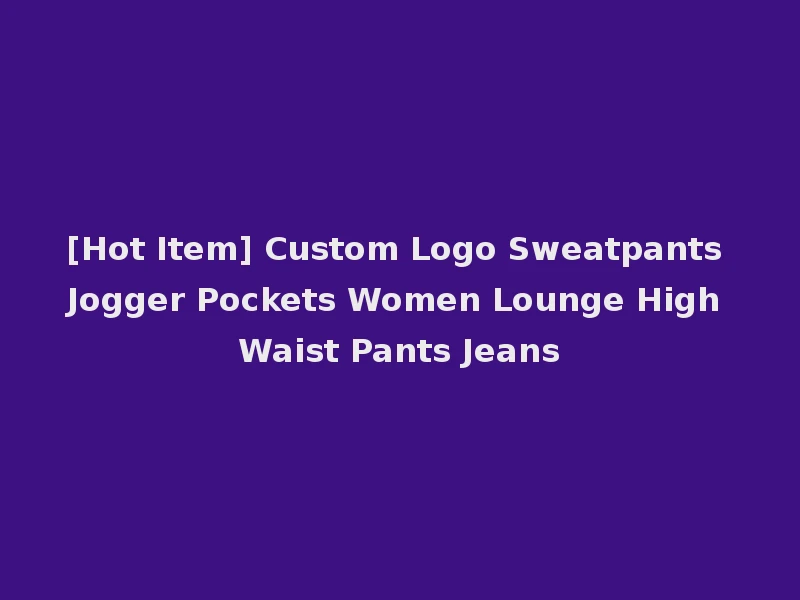 [Hot Item] Custom Logo Sweatpants Jogger Pockets Women Lounge High Waist Pants Jeans