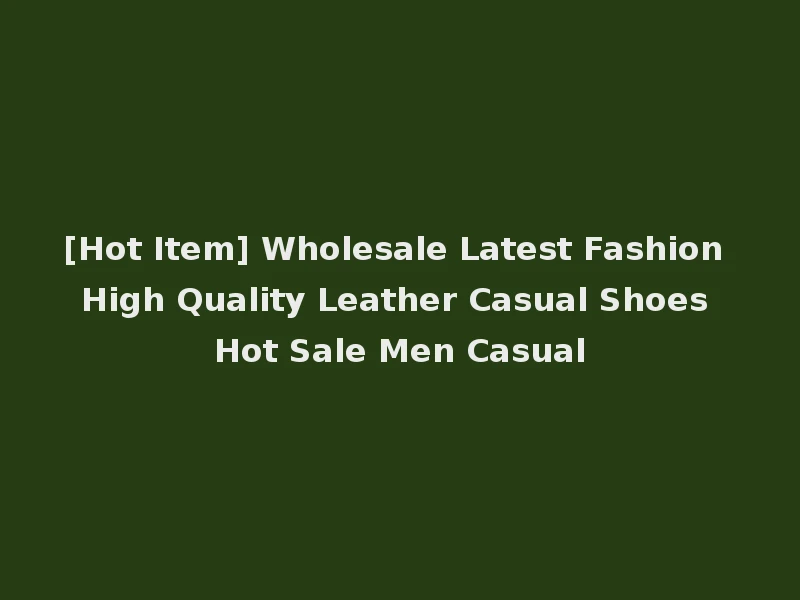 [Hot Item] Wholesale Latest Fashion High Quality Leather Casual Shoes Hot Sale Men Casual