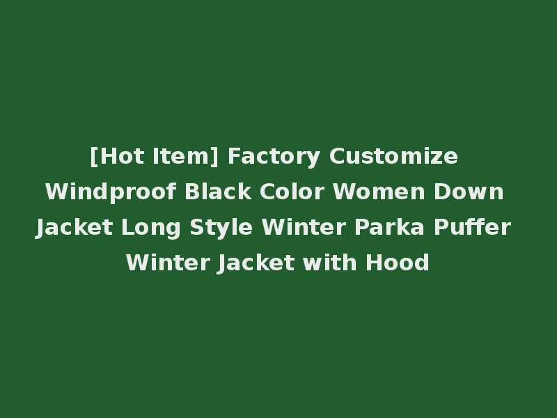 [Hot Item] Factory Customize Windproof Black Color Women Down Jacket Long Style Winter Parka Puffer Winter Jacket with Hood