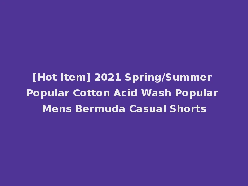 [Hot Item] 2021 Spring/Summer Popular Cotton Acid Wash Popular Mens Bermuda Casual Shorts